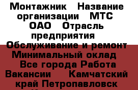 Монтажник › Название организации ­ МТС, ОАО › Отрасль предприятия ­ Обслуживание и ремонт › Минимальный оклад ­ 1 - Все города Работа » Вакансии   . Камчатский край,Петропавловск-Камчатский г.